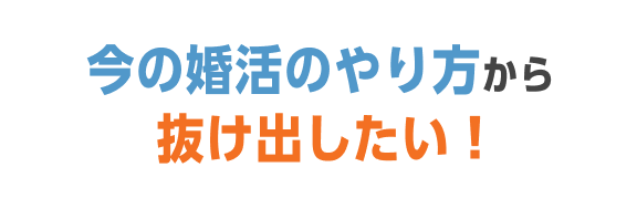 今の婚活のやり方から抜け出したい！