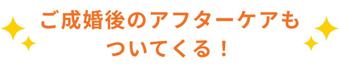 ご成婚後のアフターケアもついてくる！