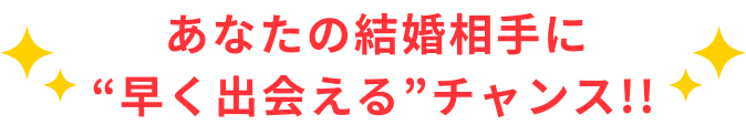 あなたの結婚相手に早く出会えるチャンス！