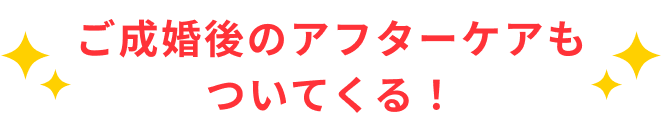 ご成婚後のアフターケアもついてくる！