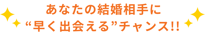 あなたの結婚相手に早く出会えるチャンス！