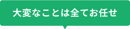大変なことは全てお任せ