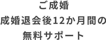 ご成婚　成婚退会後12か月間の無料サポート