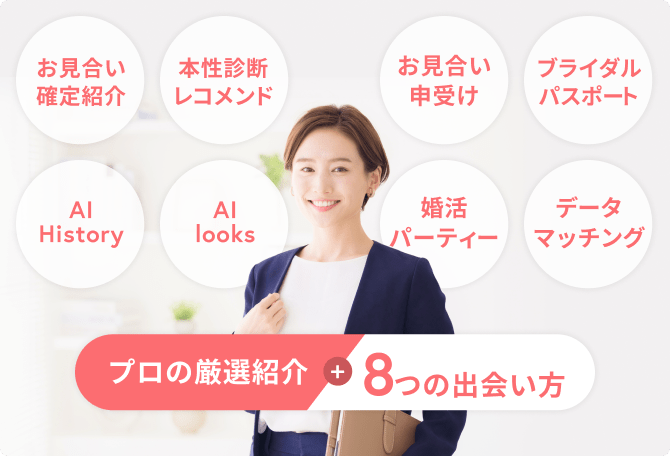 プロの厳選紹介+8つの出会い方　お見合い確定紹介　本性診断レコメンド　お見合い申受け　ブライダルパスポート　AI History　AI looks　婚活パーティー　データマッチング
