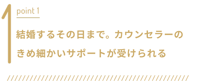 point1 結婚するその日まで。カウンセラーのきめ細かいサポートが受けられる