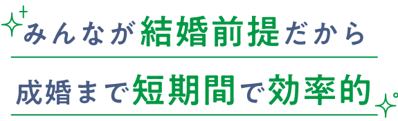 みんなが結婚前提だから成婚まで短期間で効率的