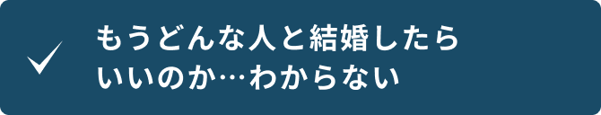もうどんな人と結婚したらいいのかわからない