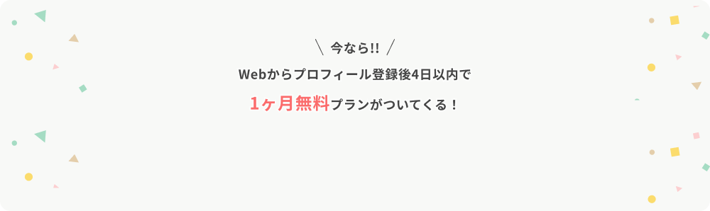 今ならWebからプロフィール登録後4日以内で1ヶ月無料プランがついてくる！