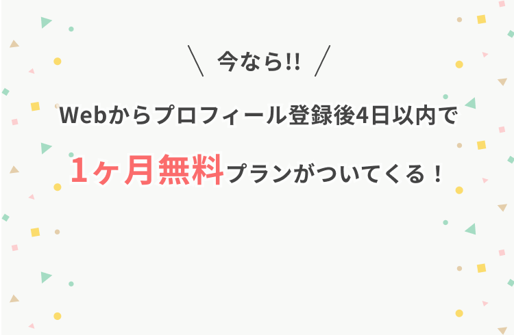 今ならWebからプロフィール登録後4日以内で1ヶ月無料プランがついてくる！