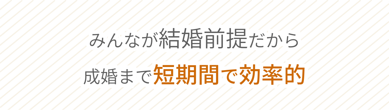 みんなが結婚前提だから成婚まで短期間で効率的