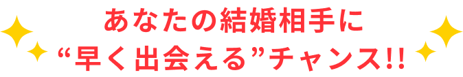 あなたの結婚相手に早く出会えるチャンス！