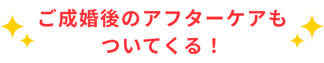 ご成婚後のアフターケアもついてくる！